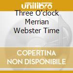 Three O'clock Merrian Webster Time cd musicale