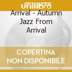 Arrival - Autumn Jazz From Arrival cd musicale di Arrival