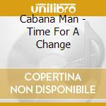 Cabana Man - Time For A Change cd