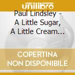 Paul Lindsley - A Little Sugar, A Little Cream (But No, No Morphine With No. Fourteen) cd