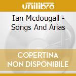Ian Mcdougall - Songs And Arias cd musicale di Ian Mcdougall