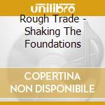 Rough Trade - Shaking The Foundations cd