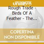 Rough Trade - Birds Of A Feather - The Best Of cd