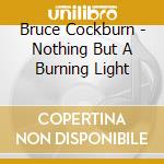 Bruce Cockburn - Nothing But A Burning Light cd musicale di Bruce Cockburn