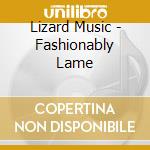 Lizard Music - Fashionably Lame cd