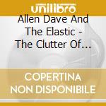 Allen Dave And The Elastic - The Clutter Of Pop cd musicale di Allen Dave And The Elastic
