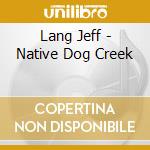 Lang Jeff - Native Dog Creek cd musicale di Lang Jeff