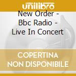 New Order - Bbc Radio - Live In Concert cd musicale di New Order
