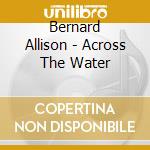 Bernard Allison - Across The Water cd musicale di Bernard Allison