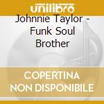 Johnnie Taylor - Funk Soul Brother cd musicale di Johnnie Taylor