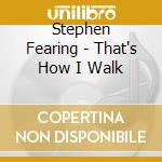 Stephen Fearing - That's How I Walk cd musicale di Stephen Fearing
