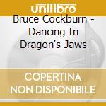 Bruce Cockburn - Dancing In Dragon's Jaws cd musicale di COCKBURN BRUCE