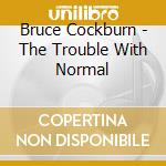 Bruce Cockburn - The Trouble With Normal cd musicale di COCKBURN BRUCE