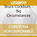Bruce Cockburn - Big Circumstances cd musicale