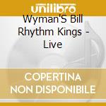 Wyman'S Bill Rhythm Kings - Live cd musicale di Wyman'S Bill Rhythm Kings