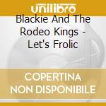 Blackie And The Rodeo Kings - Let's Frolic cd musicale di BLACKIE AND THE RODEO KINGS