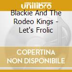 Blackie And The Rodeo Kings - Let's Frolic