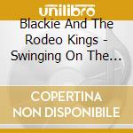 Blackie And The Rodeo Kings - Swinging On The Chains.. cd musicale di BLACKIE & THE RODEO KINGS