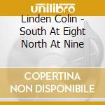 Linden Colin - South At Eight North At Nine cd musicale di Linden Colin