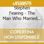Stephen Fearing - The Man Who Married Music cd musicale di FEARING STEPHEN