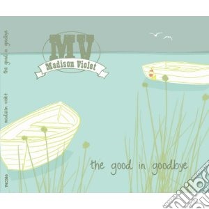 Madison Violet - The Good In Goodbye cd musicale di Violet Madison
