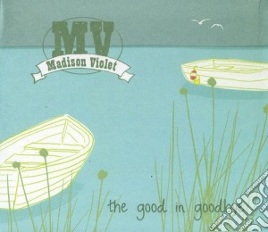 Madison Violet - The Good In Goodbye cd musicale di Madison Violet