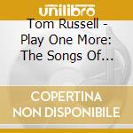 Tom Russell - Play One More: The Songs Of Ian & Sylvia cd musicale di Tom Russell