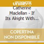 Catherine Maclellan - If Its Alright With You - The Songs Of Gene cd musicale di Catherine Maclellan