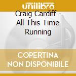 Craig Cardiff - All This Time Running cd musicale