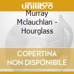 Murray Mclauchlan - Hourglass cd musicale