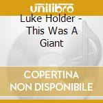 Luke Holder - This Was A Giant cd musicale di Luke Holder