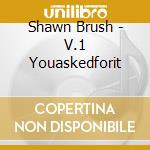 Shawn Brush - V.1 Youaskedforit