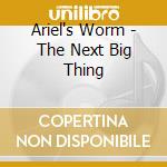 Ariel's Worm - The Next Big Thing cd musicale di Ariel's Worm