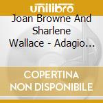 Joan Browne And Sharlene Wallace - Adagio Ma Non Troppo cd musicale di Joan Browne And Sharlene Wallace