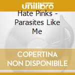 Hate Pinks - Parasites Like Me cd musicale di Hate Pinks