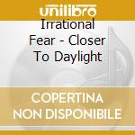 Irrational Fear - Closer To Daylight cd