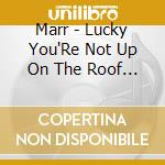 Marr - Lucky You'Re Not Up On The Roof Today cd