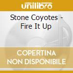 Stone Coyotes - Fire It Up cd musicale di Stone Coyotes