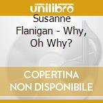 Susanne Flanigan - Why, Oh Why? cd musicale di Susanne Flanigan