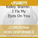 Kelley Warren - I Fix My Eyes On You cd