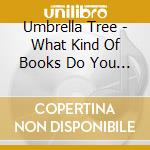 Umbrella Tree - What Kind Of Books Do You Read? cd