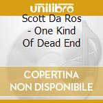 Scott Da Ros - One Kind Of Dead End cd musicale di Scott Da Ros