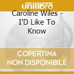 Caroline Wiles - I'D Like To Know cd musicale di Caroline Wiles