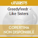 Greedyfeedr - Like Sisters cd