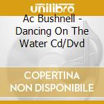Ac Bushnell - Dancing On The Water Cd/Dvd cd