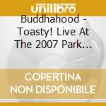Buddhahood - Toasty! Live At The 2007 Park Avenue Festival cd
