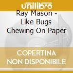 Ray Mason - Like Bugs Chewing On Paper cd