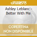 Ashley Leblanc - Better With Me cd