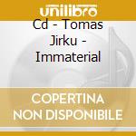 Cd - Tomas Jirku - Immaterial cd musicale di Jirku Tomas
