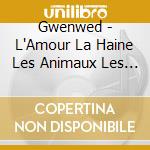 Gwenwed - L'Amour La Haine Les Animaux Les Automobiles cd musicale di Gwenwed